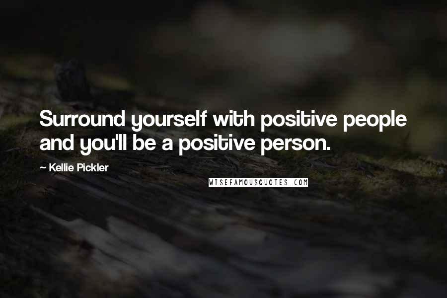 Kellie Pickler Quotes: Surround yourself with positive people and you'll be a positive person.