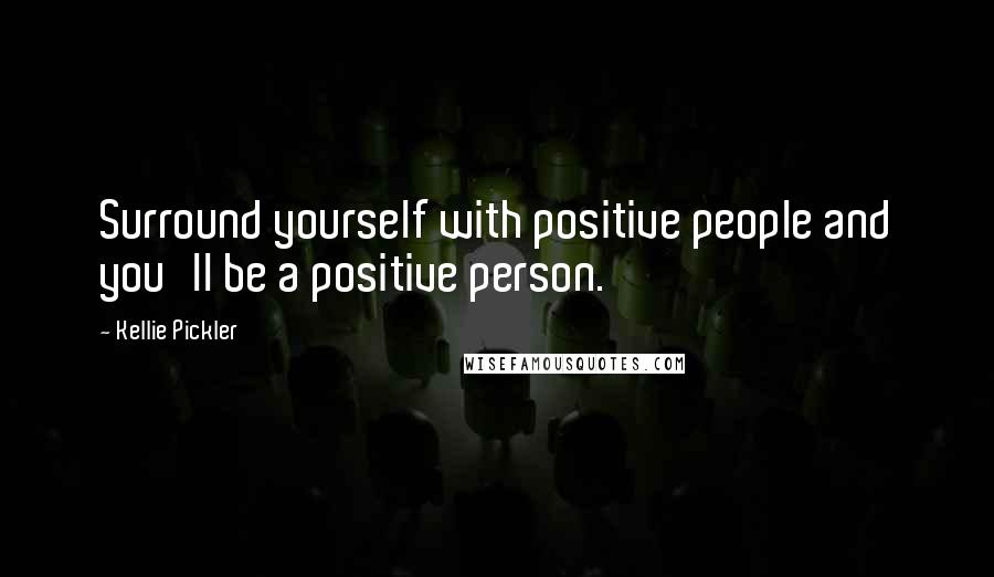 Kellie Pickler Quotes: Surround yourself with positive people and you'll be a positive person.