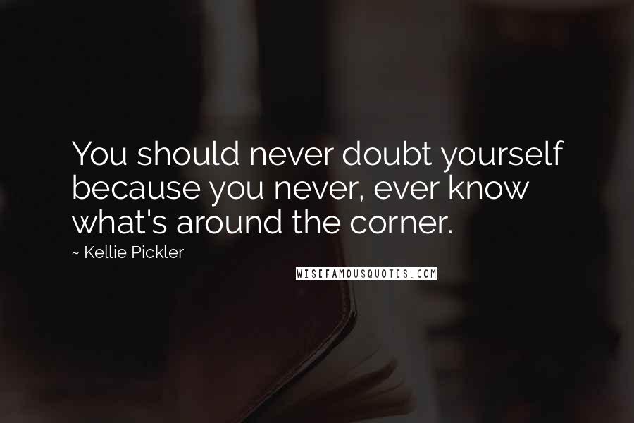 Kellie Pickler Quotes: You should never doubt yourself because you never, ever know what's around the corner.