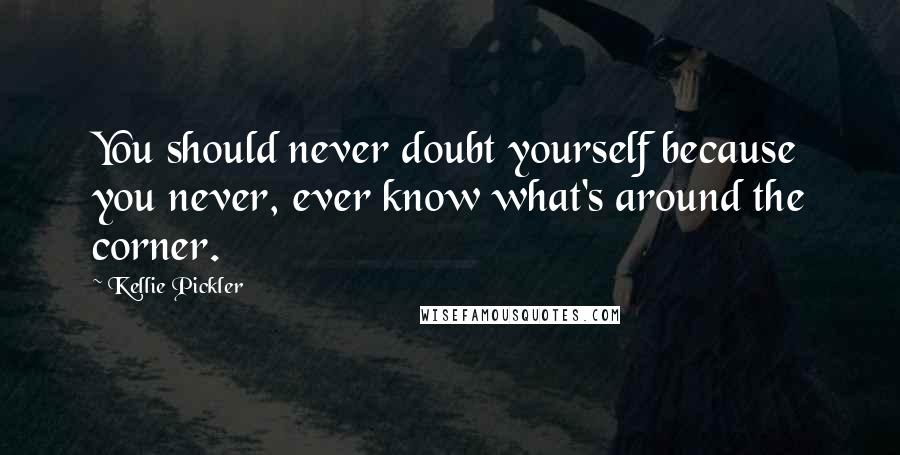 Kellie Pickler Quotes: You should never doubt yourself because you never, ever know what's around the corner.