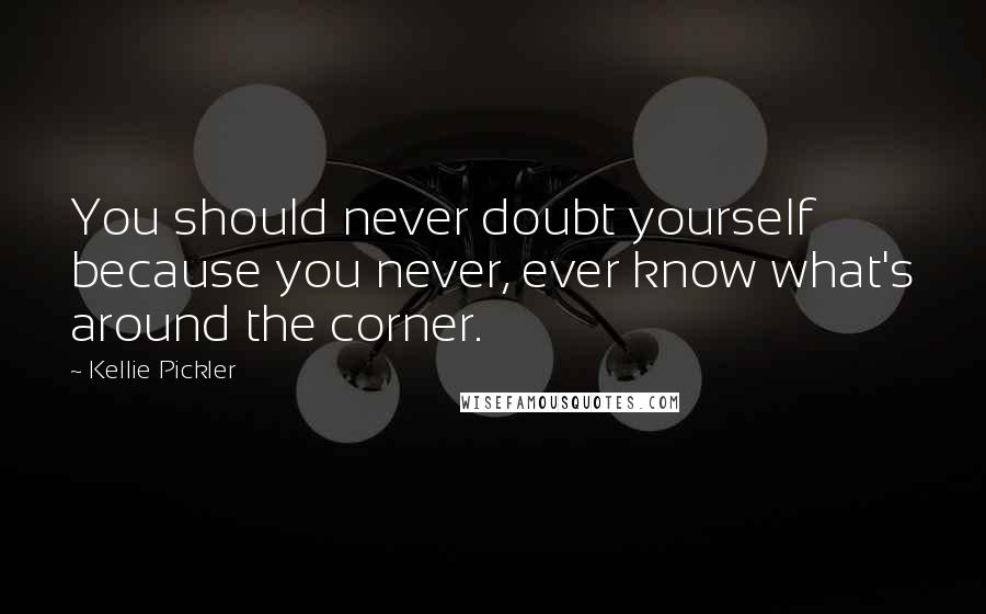 Kellie Pickler Quotes: You should never doubt yourself because you never, ever know what's around the corner.