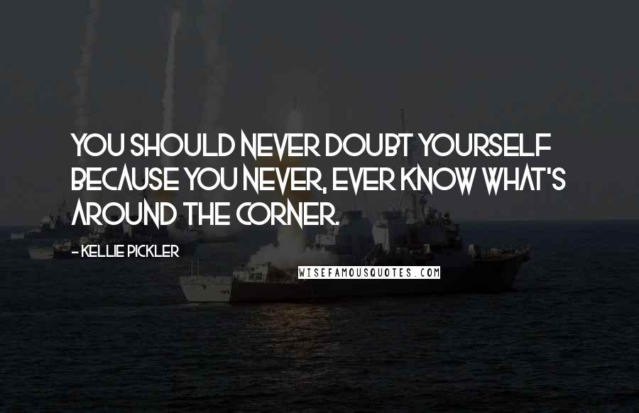 Kellie Pickler Quotes: You should never doubt yourself because you never, ever know what's around the corner.