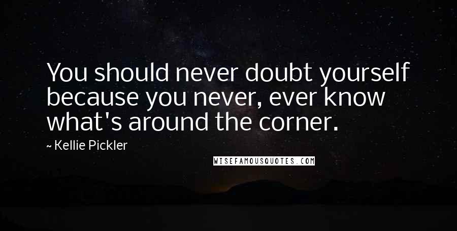 Kellie Pickler Quotes: You should never doubt yourself because you never, ever know what's around the corner.