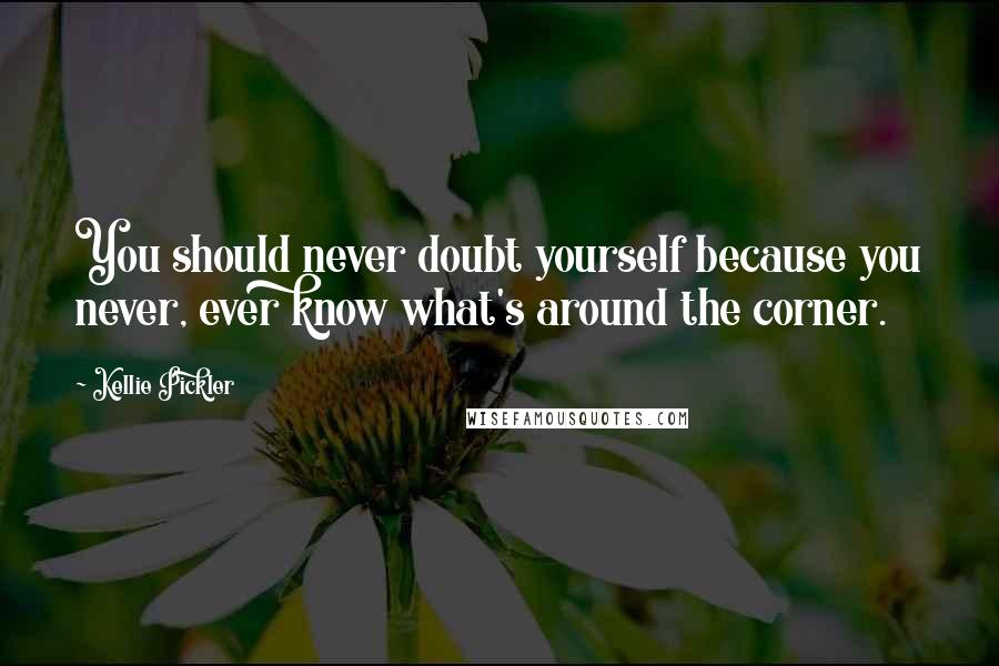 Kellie Pickler Quotes: You should never doubt yourself because you never, ever know what's around the corner.
