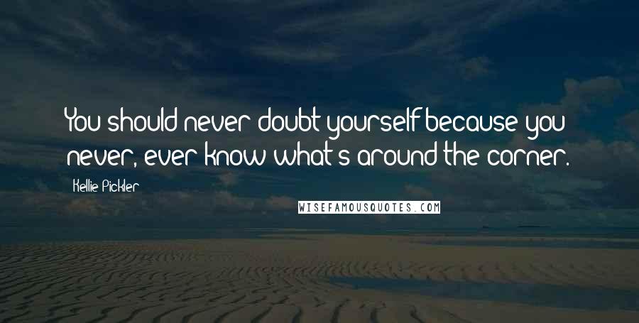 Kellie Pickler Quotes: You should never doubt yourself because you never, ever know what's around the corner.