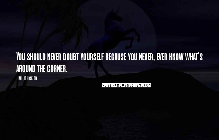 Kellie Pickler Quotes: You should never doubt yourself because you never, ever know what's around the corner.