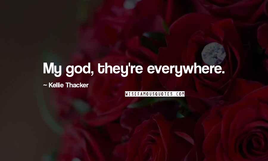 Kellie Thacker Quotes: My god, they're everywhere.