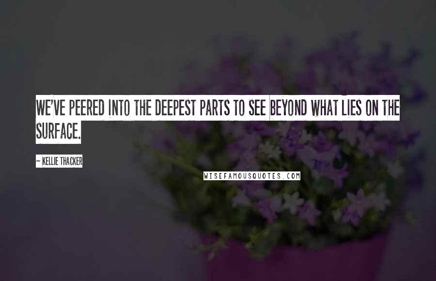 Kellie Thacker Quotes: We've peered into the deepest parts to see beyond what lies on the surface.