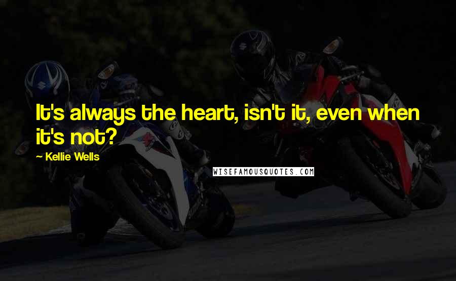 Kellie Wells Quotes: It's always the heart, isn't it, even when it's not?