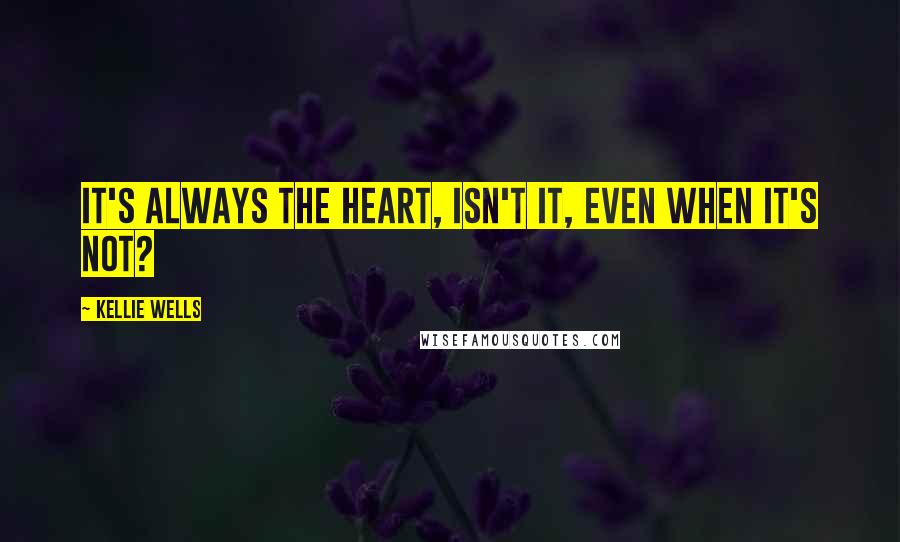 Kellie Wells Quotes: It's always the heart, isn't it, even when it's not?