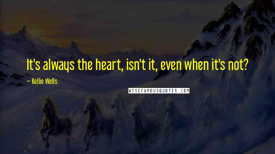 Kellie Wells Quotes: It's always the heart, isn't it, even when it's not?