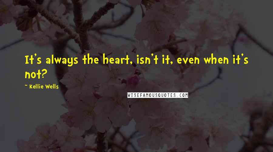 Kellie Wells Quotes: It's always the heart, isn't it, even when it's not?