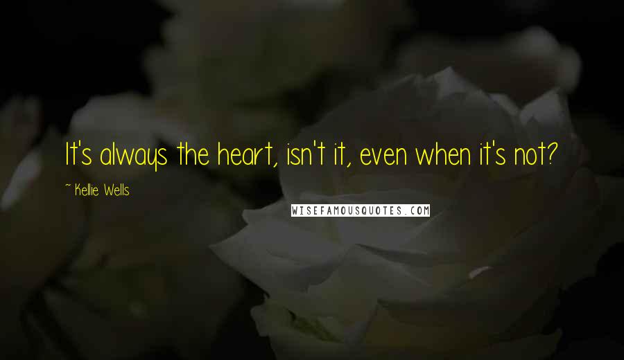 Kellie Wells Quotes: It's always the heart, isn't it, even when it's not?
