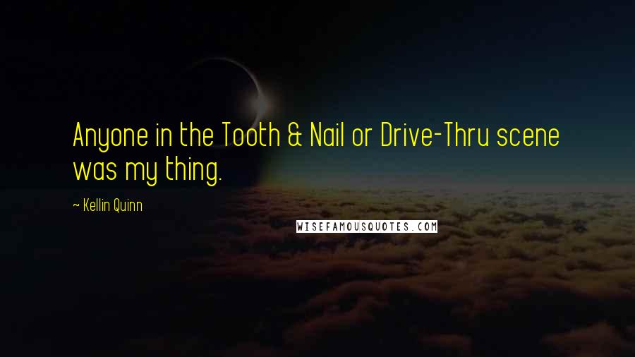 Kellin Quinn Quotes: Anyone in the Tooth & Nail or Drive-Thru scene was my thing.