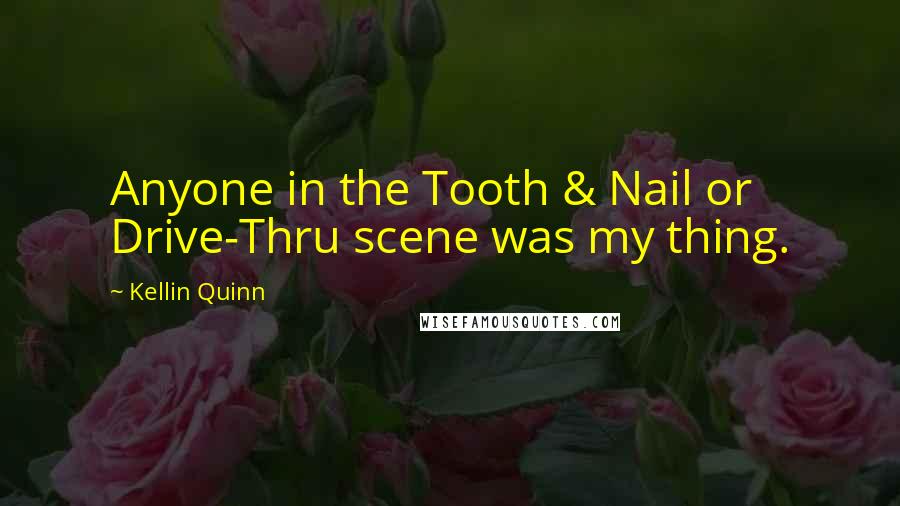 Kellin Quinn Quotes: Anyone in the Tooth & Nail or Drive-Thru scene was my thing.