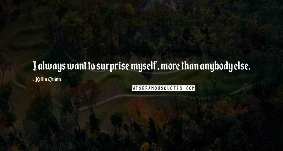 Kellin Quinn Quotes: I always want to surprise myself, more than anybody else.