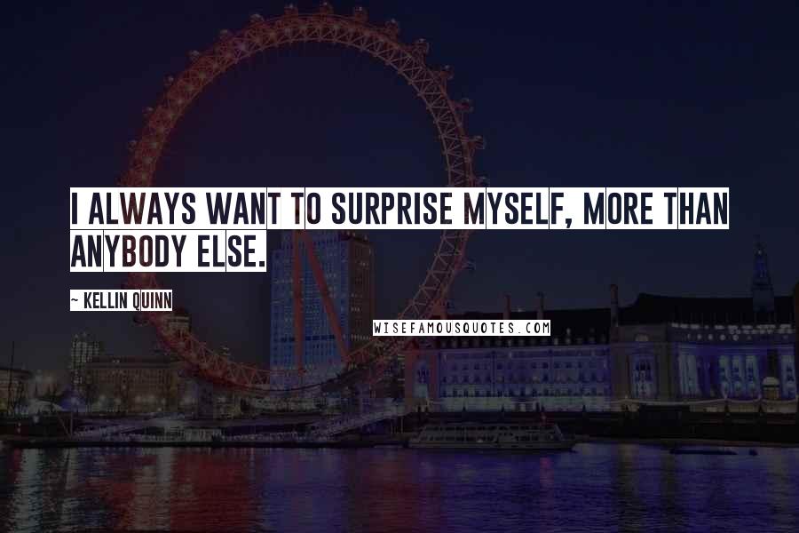 Kellin Quinn Quotes: I always want to surprise myself, more than anybody else.