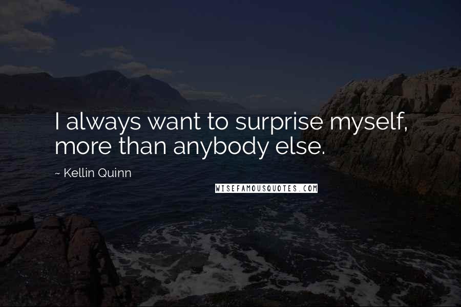 Kellin Quinn Quotes: I always want to surprise myself, more than anybody else.