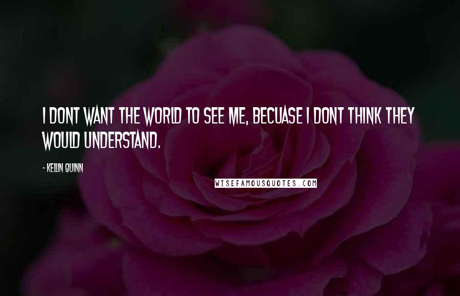 Kellin Quinn Quotes: I dont want the world to see me, becuase i dont think they would understand.