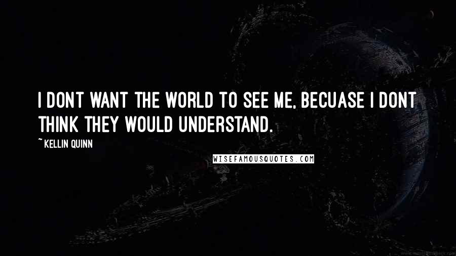 Kellin Quinn Quotes: I dont want the world to see me, becuase i dont think they would understand.