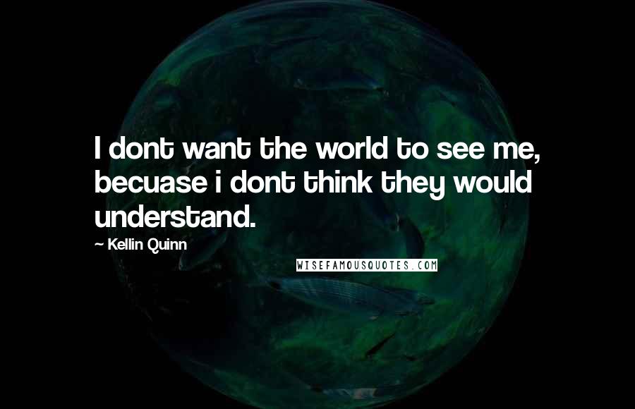Kellin Quinn Quotes: I dont want the world to see me, becuase i dont think they would understand.