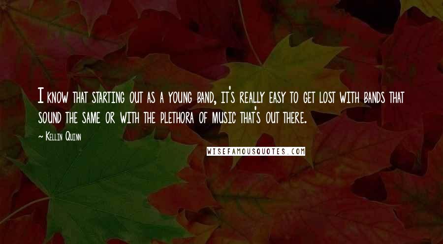 Kellin Quinn Quotes: I know that starting out as a young band, it's really easy to get lost with bands that sound the same or with the plethora of music that's out there.