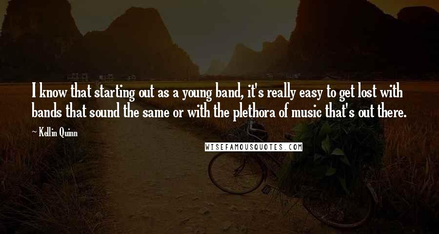 Kellin Quinn Quotes: I know that starting out as a young band, it's really easy to get lost with bands that sound the same or with the plethora of music that's out there.