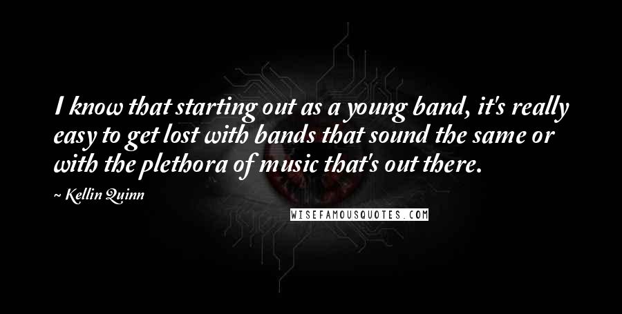 Kellin Quinn Quotes: I know that starting out as a young band, it's really easy to get lost with bands that sound the same or with the plethora of music that's out there.