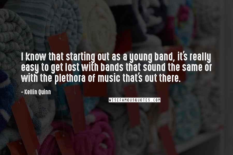 Kellin Quinn Quotes: I know that starting out as a young band, it's really easy to get lost with bands that sound the same or with the plethora of music that's out there.