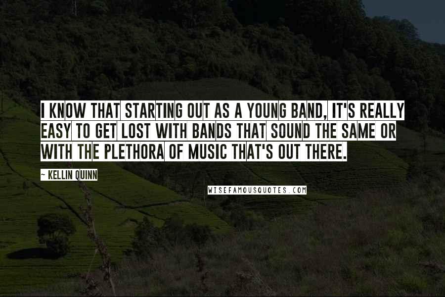 Kellin Quinn Quotes: I know that starting out as a young band, it's really easy to get lost with bands that sound the same or with the plethora of music that's out there.