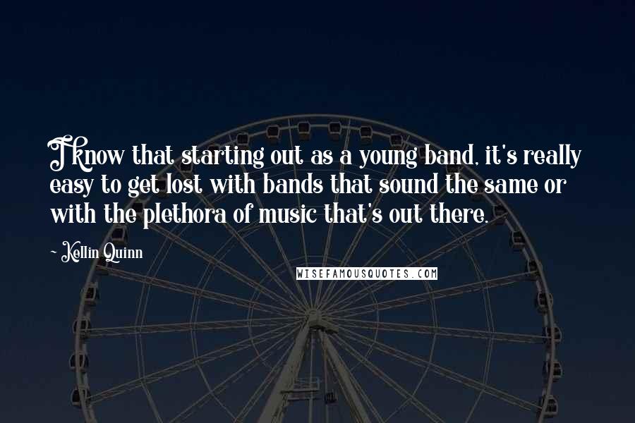 Kellin Quinn Quotes: I know that starting out as a young band, it's really easy to get lost with bands that sound the same or with the plethora of music that's out there.