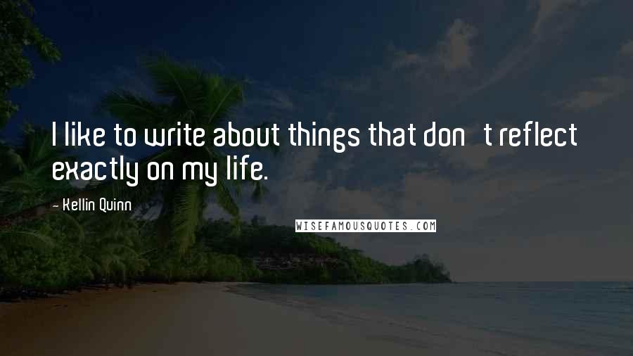 Kellin Quinn Quotes: I like to write about things that don't reflect exactly on my life.