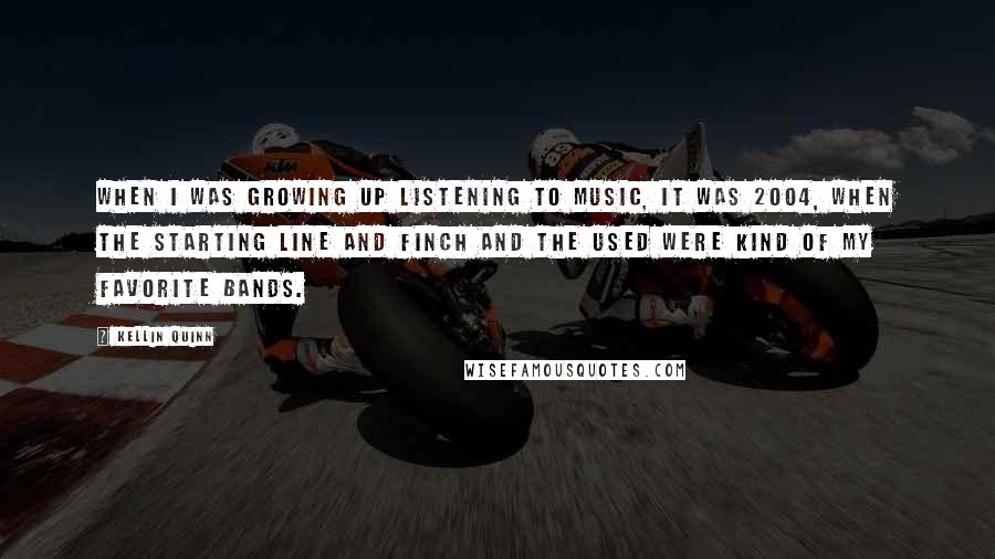 Kellin Quinn Quotes: When I was growing up listening to music, it was 2004, when The Starting Line and Finch and The Used were kind of my favorite bands.