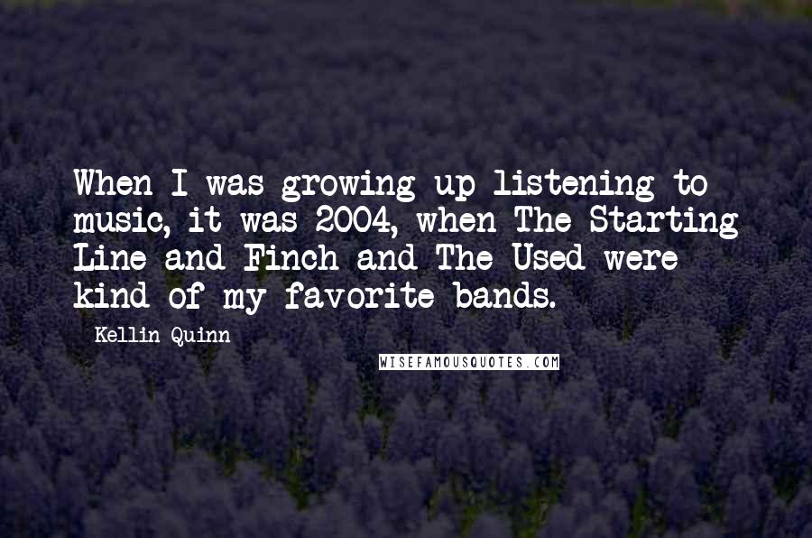 Kellin Quinn Quotes: When I was growing up listening to music, it was 2004, when The Starting Line and Finch and The Used were kind of my favorite bands.