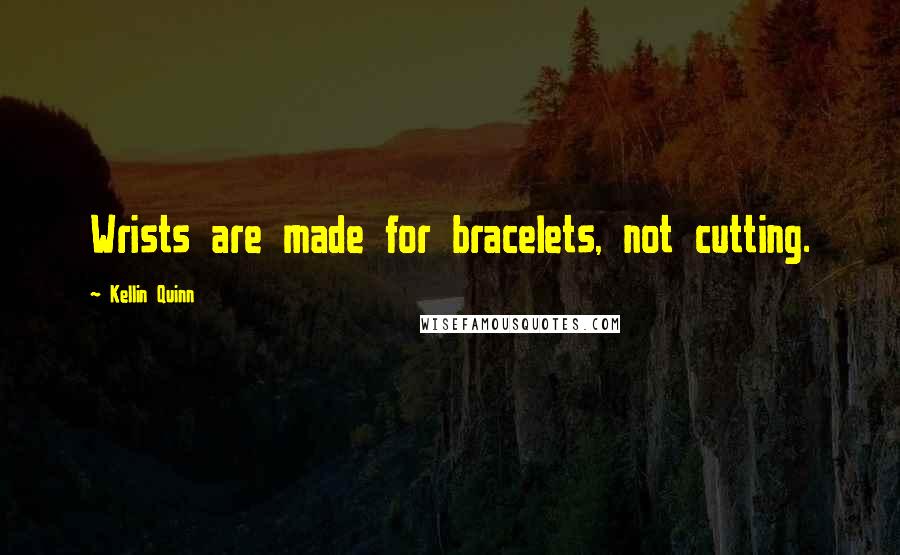 Kellin Quinn Quotes: Wrists are made for bracelets, not cutting.