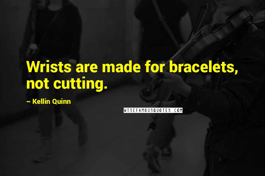 Kellin Quinn Quotes: Wrists are made for bracelets, not cutting.