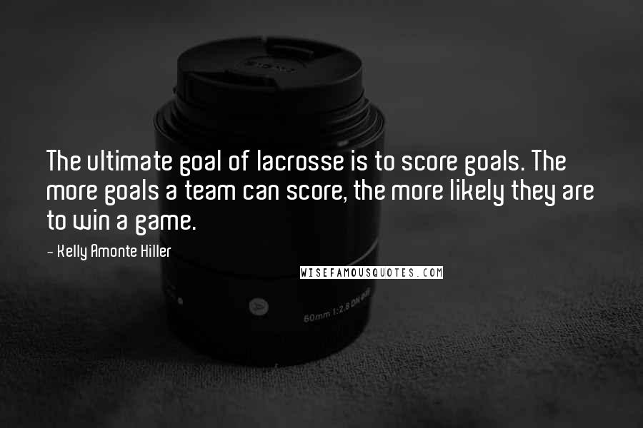 Kelly Amonte Hiller Quotes: The ultimate goal of lacrosse is to score goals. The more goals a team can score, the more likely they are to win a game.