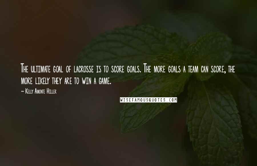 Kelly Amonte Hiller Quotes: The ultimate goal of lacrosse is to score goals. The more goals a team can score, the more likely they are to win a game.