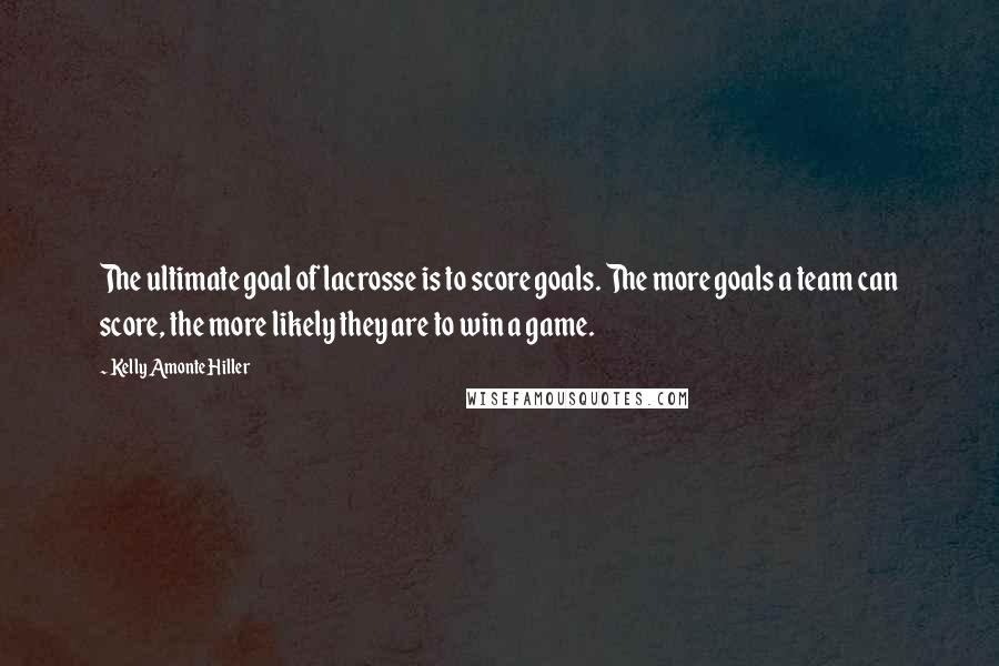 Kelly Amonte Hiller Quotes: The ultimate goal of lacrosse is to score goals. The more goals a team can score, the more likely they are to win a game.