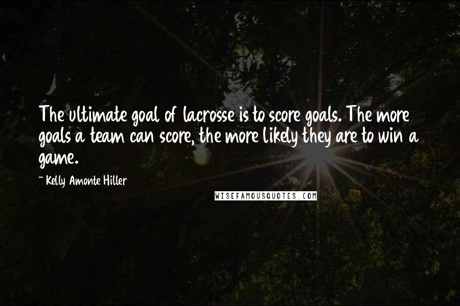 Kelly Amonte Hiller Quotes: The ultimate goal of lacrosse is to score goals. The more goals a team can score, the more likely they are to win a game.