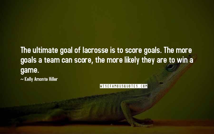 Kelly Amonte Hiller Quotes: The ultimate goal of lacrosse is to score goals. The more goals a team can score, the more likely they are to win a game.