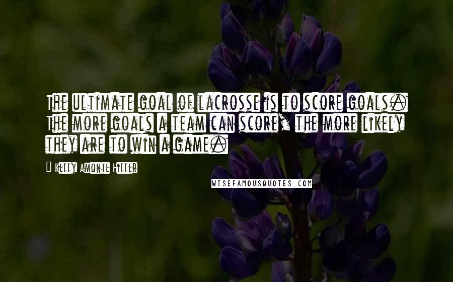 Kelly Amonte Hiller Quotes: The ultimate goal of lacrosse is to score goals. The more goals a team can score, the more likely they are to win a game.