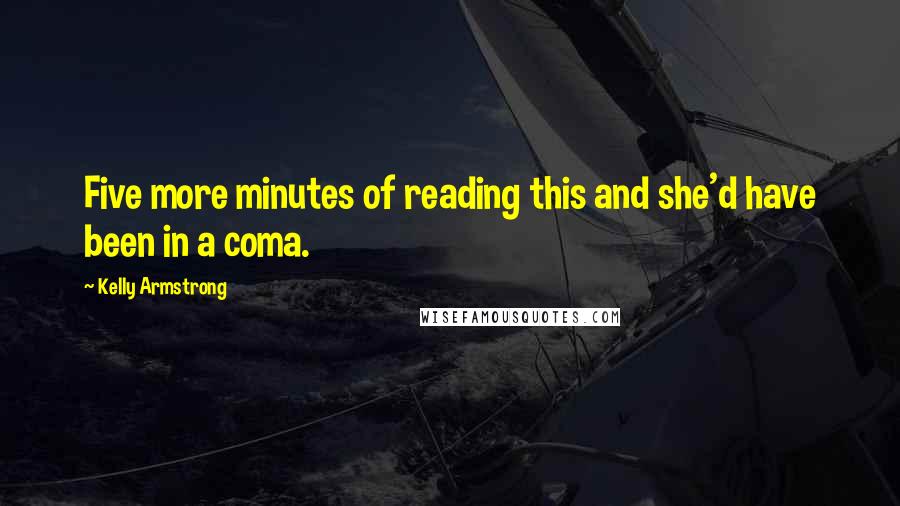Kelly Armstrong Quotes: Five more minutes of reading this and she'd have been in a coma.