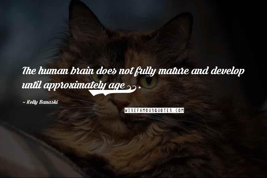 Kelly Banaski Quotes: The human brain does not fully mature and develop until approximately age 24.