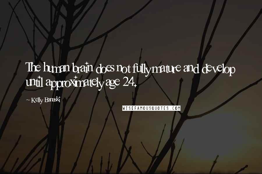Kelly Banaski Quotes: The human brain does not fully mature and develop until approximately age 24.