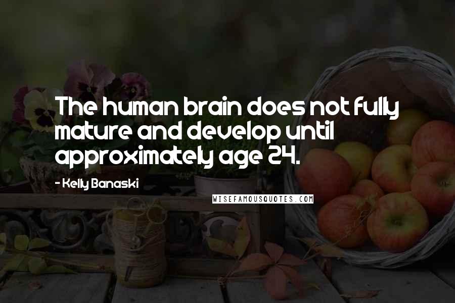 Kelly Banaski Quotes: The human brain does not fully mature and develop until approximately age 24.