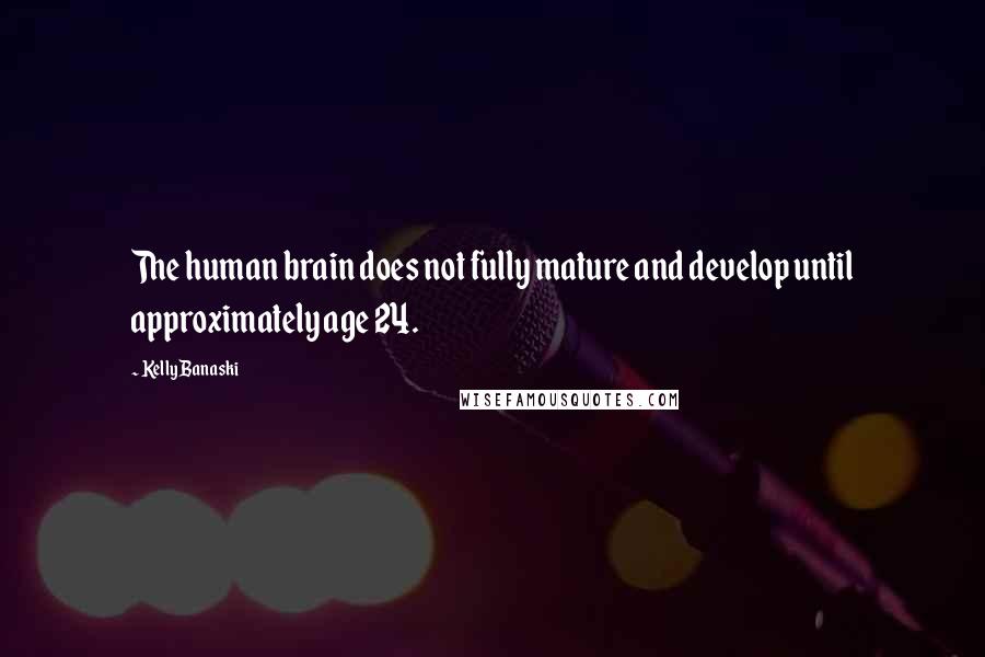 Kelly Banaski Quotes: The human brain does not fully mature and develop until approximately age 24.