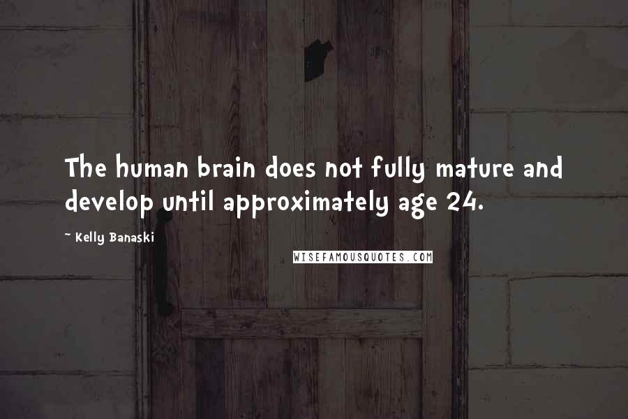 Kelly Banaski Quotes: The human brain does not fully mature and develop until approximately age 24.