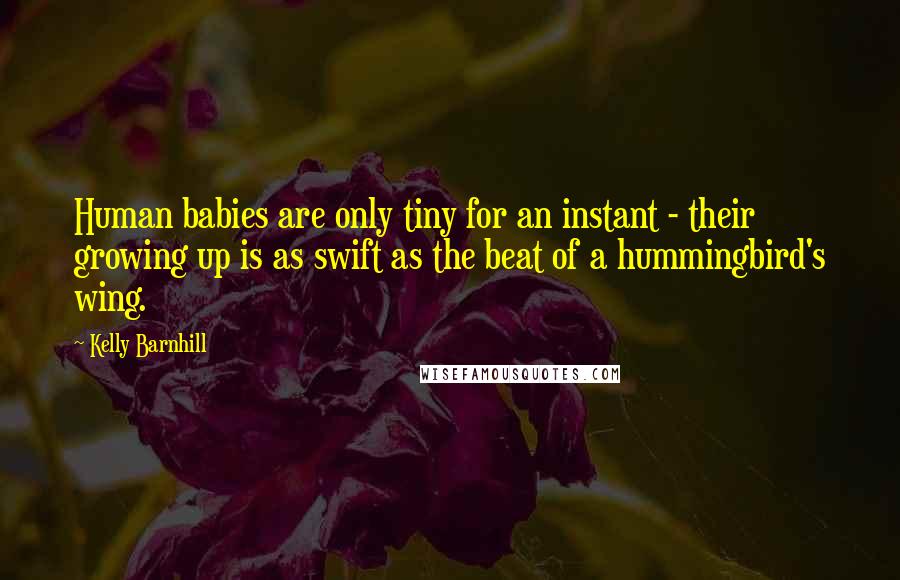 Kelly Barnhill Quotes: Human babies are only tiny for an instant - their growing up is as swift as the beat of a hummingbird's wing.