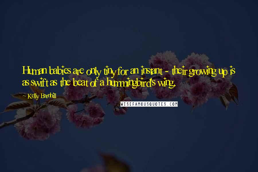 Kelly Barnhill Quotes: Human babies are only tiny for an instant - their growing up is as swift as the beat of a hummingbird's wing.